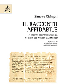 Il racconto affidabile. Le ragioni dell'attendibilit&agrave; storica del Nuovo Testamento