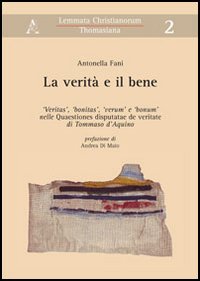 La verit&agrave; e il bene. &laquo;Veritas&raquo;, &laquo;bonitas&raquo;, &laquo;verum&raquo; e &laquo;bonum&raquo; nelle &laquo;Quaestiones disputatae de veritate&raquo; di Tommaso d'Aquino