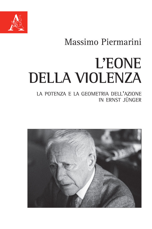L'eone della violenza. La potenza e la geometria dell'azione in Ernst J&uuml;nger