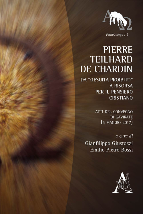 Pierre Teilhard de Chardin. Da «gesuita proibito» a risorsa per il pensiero cristiano. Atti del Convegno di Gavirate (6 maggio 2017)