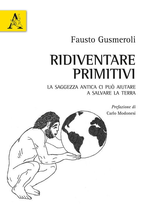 Ridiventare primitivi. La saggezza antica ci pu&ograve; aiutare a salvare la Terra