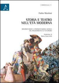 Storia e teatro nell'Et&agrave; Moderna. Drammaturgia e sperimentazione scenica dal Rinascimento al Futurismo