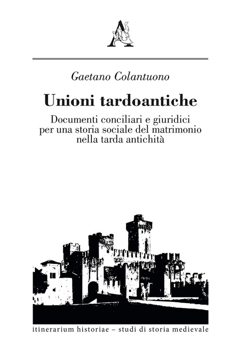 Unioni tardoantiche. Documenti conciliari e giuridici per una storia sociale del matrimonio nella tarda antichit&agrave;