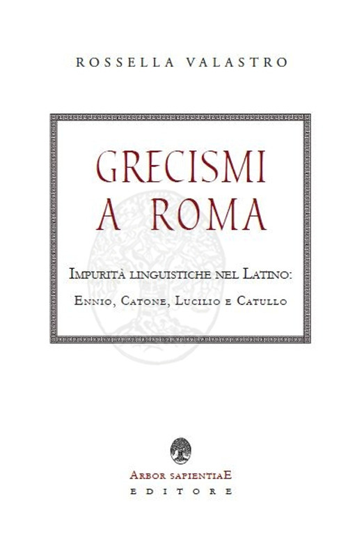 Grecismi a Roma. Impurit&agrave; linguistiche nel Latino: Ennio, Catone, Lucilio e Catullo