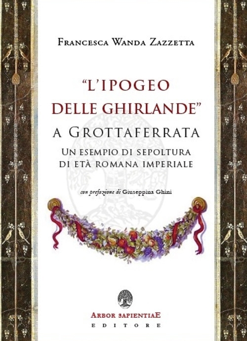 &laquo;L'Ipogeo delle Ghirlande&raquo; a Grottaferrata. Un esempio di sepoltura di et&agrave; romana imperiale