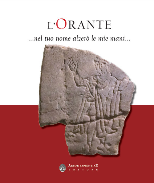 L'Orante... Nel tuo nome alzer&ograve; le mie mani. Catalogo della mostra (Milano, 13 ottobre 2022-15 gennaio 2023)