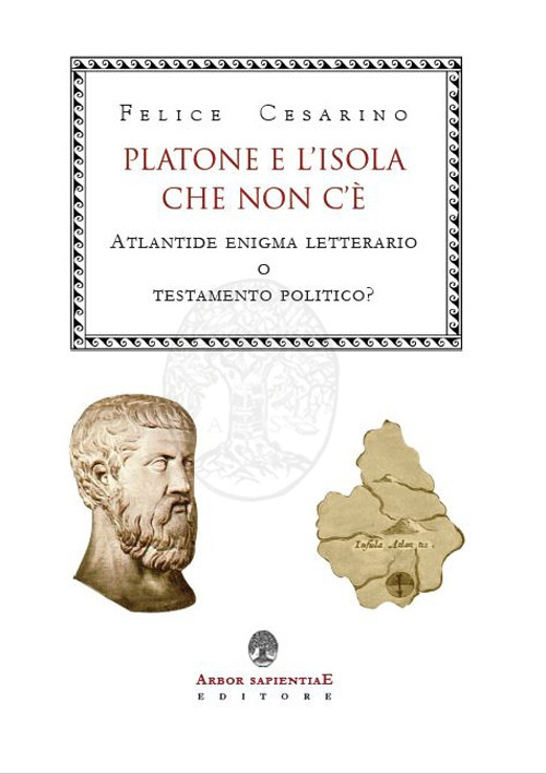 Platone e l'isola che non c'&egrave;. Atlantide: enigma letterario o testamento politico?