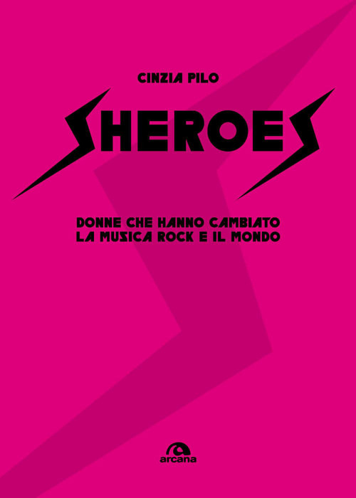 Sheroes. Donne che hanno cambiato la musica rock e il mondo