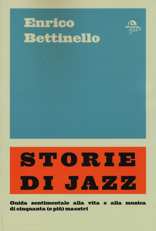Storie di jazz. Guida sentimentale alla vita e alla musica di cinquanta (e pi&ugrave;) maestri