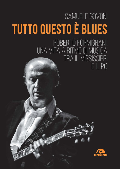 Tutto questo &egrave; blues. Roberto Formignani, una vita a ritmo di musica tra il Mississippi e il Po