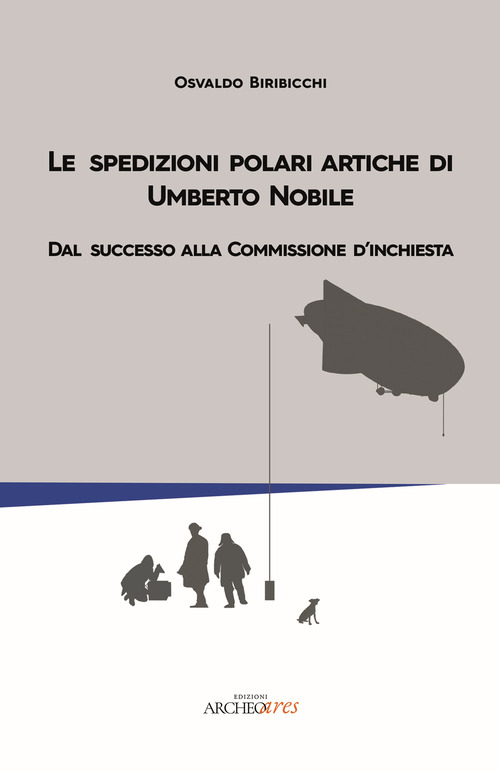 Le spedizioni polari artiche di Umberto Nobile. Dal successo alla commissione d'inchiesta