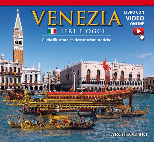 Venezia ieri e oggi. Guida illustrata da ricostruzioni storiche