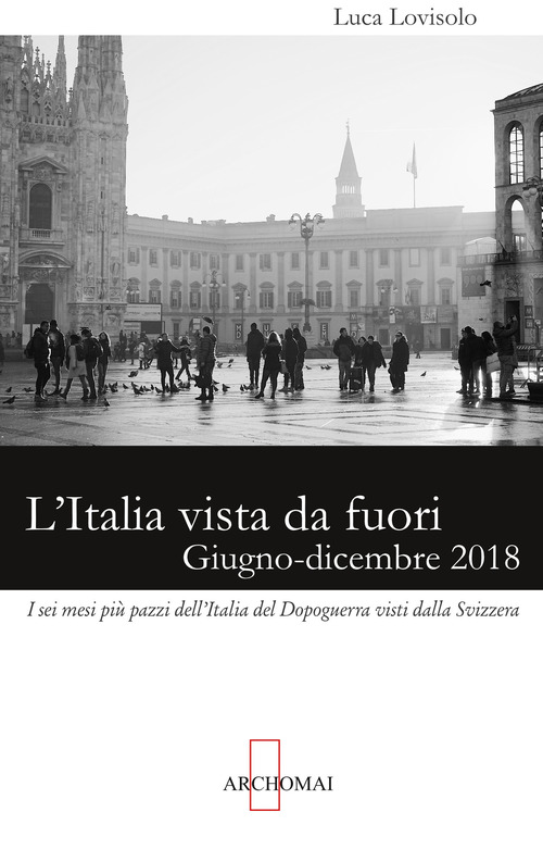 L'Italia vista da fuori. Giugno-dicembre 2018: i sei mesi più pazzi dell'Italia del Dopoguerra visti dalla Svizzera