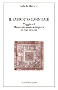 Il labirinto cannibale. Viaggio nel &laquo;manoscritto trovato a Saragozza&raquo; di Jan Potocki