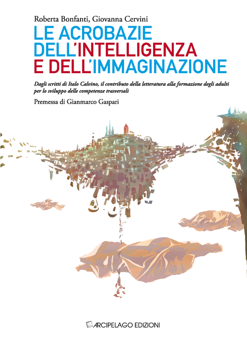 Le acrobazie dell'intelligenza e dell'immaginazione. Dagli scritti di Italo Calvino, il contributo della letteratura alla formazione degli adulti...