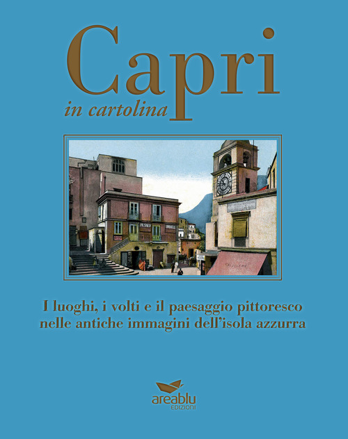Capri in cartolina. I luoghi, i volti e il paesaggio pittoresco nelle antiche immagini dell'isola azzurra