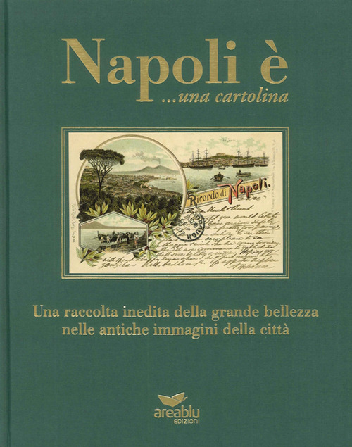Napoli &egrave;... una cartolina. Una raccolta inedita della grande bellezza nelle antiche immagini della citt&agrave;