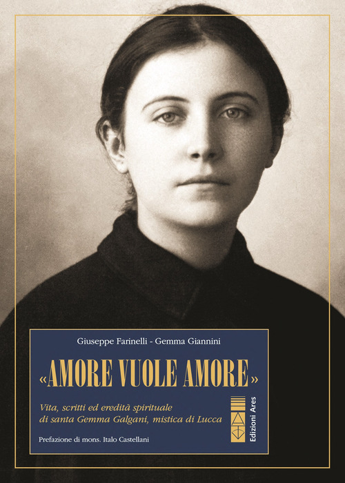 &laquo;Amore vuole amore&raquo;. Vita, scitti ed eredit&agrave; spirituale di santa Gemma Galgani, mistica di Lucca