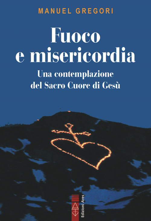Fuoco e misericordia. In contemplazione del Sacro Cuore di Ges&ugrave;