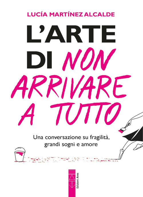 L'arte di non arrivare a tutto. Una conversazione su fragilit&agrave;, grandi sogni e amore