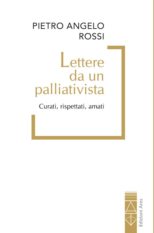 Lettere da un palliativista. Curati, rispettati, amati