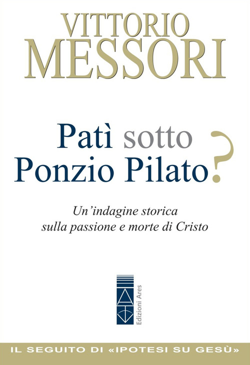 Pat&igrave; sotto Ponzio Pilato? Un'indagine storica sulla passione e morte di Cristo