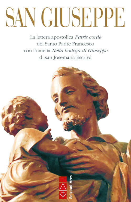 San Giuseppe. La lettera apostolica Patris corde del Santo Padre Francesco con l'omelia Nella bottega di Giuseppe di san Josemar&iacute;a Escriv&aacute;