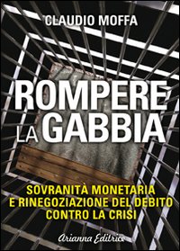 Rompere la gabbia. Sovranit&agrave; monetaria e rinegoziazione del debito contro la crisi