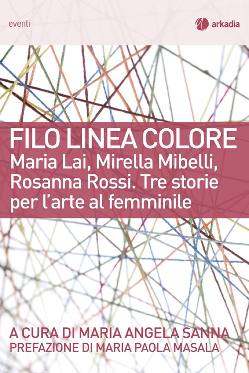 Filo linea colore. Maria Lai, Mirella Mibelli, Rosanna Rossi. Tre storie per l'arte al femminile