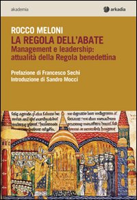La regola dell'abate. Management e leadership. Attualit&agrave; della regola benedettina