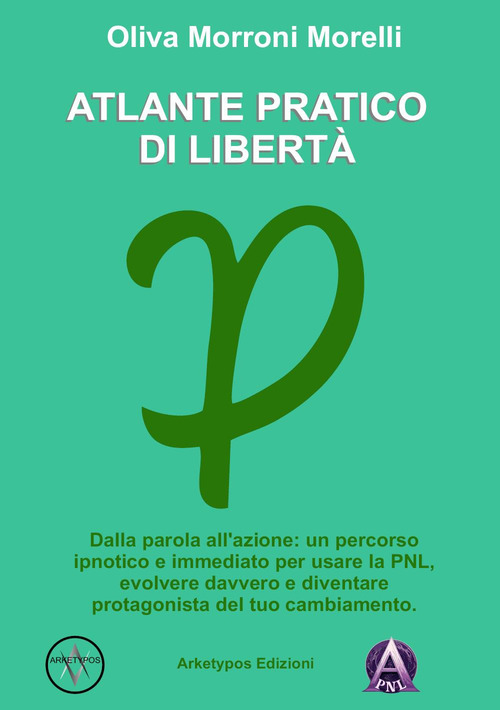 Atlante pratico di libert&agrave;. Dalla parola all'azione: un percorso ipnotico e immediato per usare la PNL, evolvere davvero e diventare protagonista del tuo cambiamento
