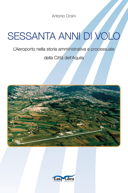 Sessanta anni di volo. L'aeroporto nella storia amministrativa e processuale della Citt&agrave; dell'Aquila
