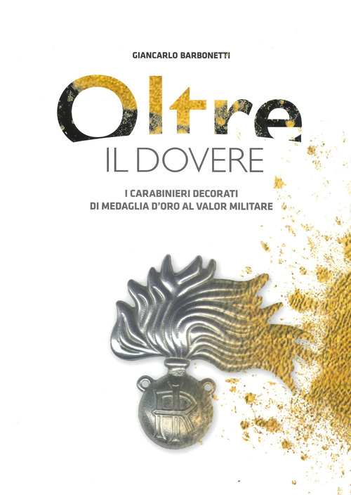 Oltre il dovere. I Carabinieri decorati di medaglia d'Oro al Valor Militare