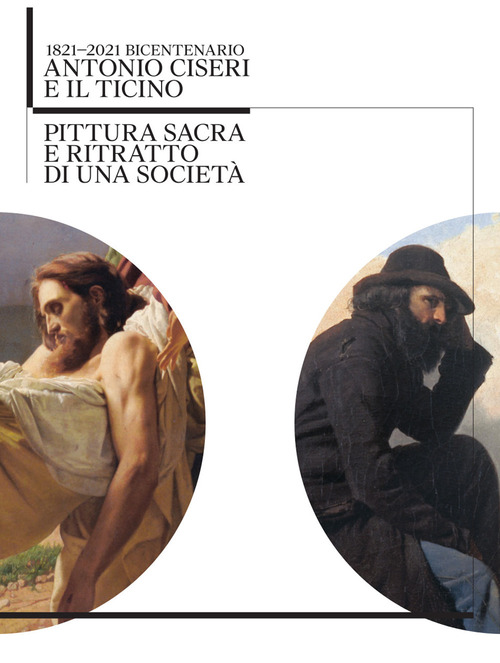 Antonio Ciseri e il Ticino. 1821-2021 bicentenario. Pittura sacra e ritratto di una società