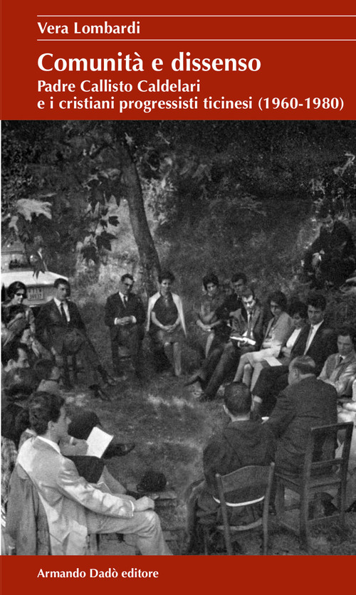 Comunit&agrave; e dissenso. Padre Callisto Caldelari e i cristiani progressisti ticinesi (1960-1980)