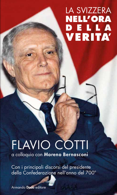 La Svizzera nell'ora della verit&agrave;. Flavio Cotti a colloquio con Moreno Bernasconi. Con i principali discorsi del presidente della Confederazione nell'anno del 700&deg;