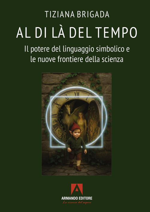 Al di l&agrave; del tempo. Il potere del linguaggio simbolico e le nuove frontiere della scienza
