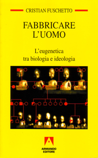 Fabbricare l'uomo. L'eugenetica tra biologia e ideologia