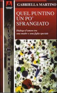 Quel puntino un po' sfrangiato. Dialogo d'amore tra una madre e una figlia &laquo;diversa&raquo;