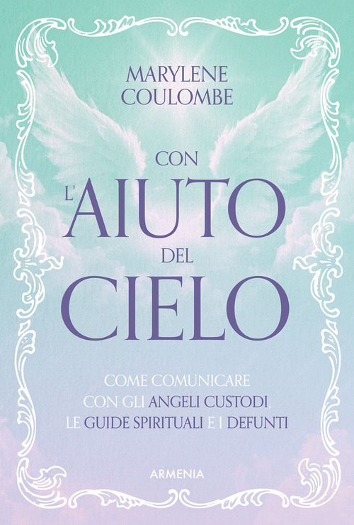 Con l'aiuto del cielo. Come comunicare con gli angeli custodi, le guide spirituali e i defunti