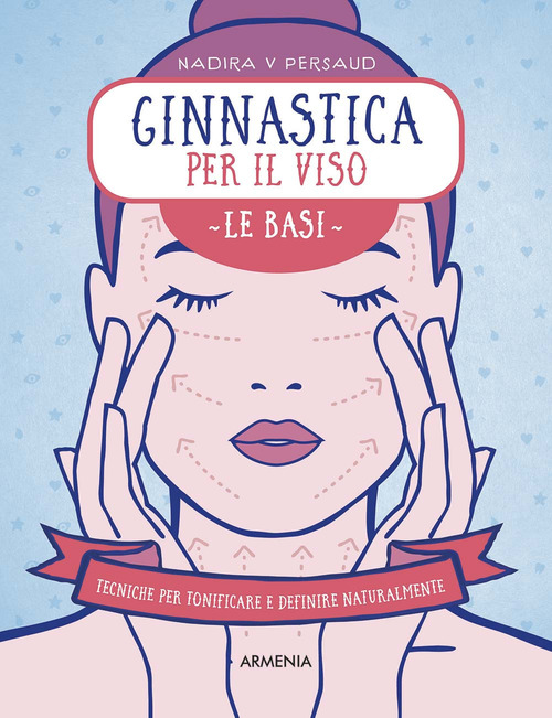 Ginnastica per il viso. Le basi. Tecniche per tonificare e definire naturalmente