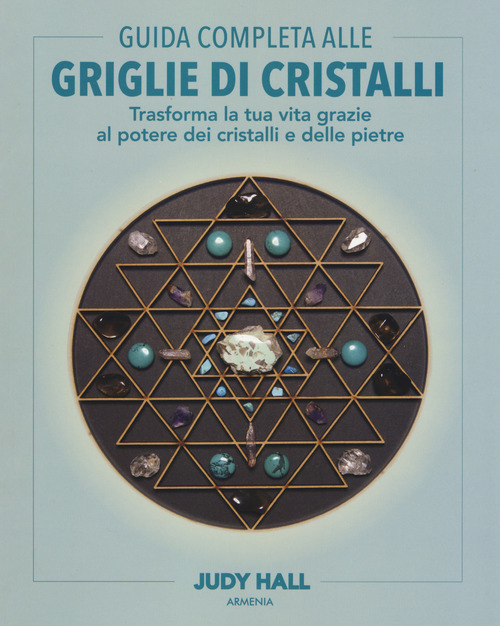 Guida completa alle griglie di cristalli. Trasforma la tua vita grazie al potere dei cristalli e delle pietre