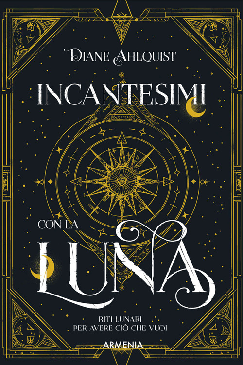 Incantesimi con la luna. Riti lunari per avere ci&ograve; che vuoi