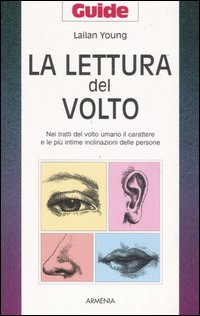 La lettura del volto. Nei tratti del volto umano il carattere e le pi&ugrave; intime inclinazioni delle persone