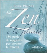 Lo zen e la felicit&agrave;. 130 perle di saggezza per trovare la felicit&agrave;