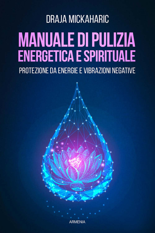 Manuale di pulizia energetica e spirituale. Protezione da energie e vibrazioni negative