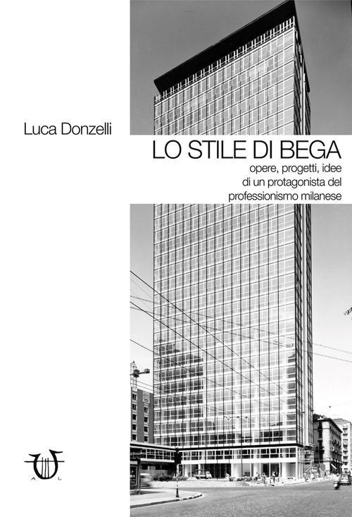 Lo stile di Bega. Opere, progetti, idee di un protagonista del professionismo milanese