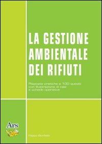 La gestione ambientale dei rifiuti. Risposte pratiche a 100 quesiti con illustrazione di casi e schede operative