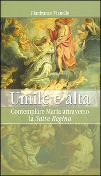 Umile e alta. Contemplare Maria attraverso la &laquo;Salve Regina&raquo;