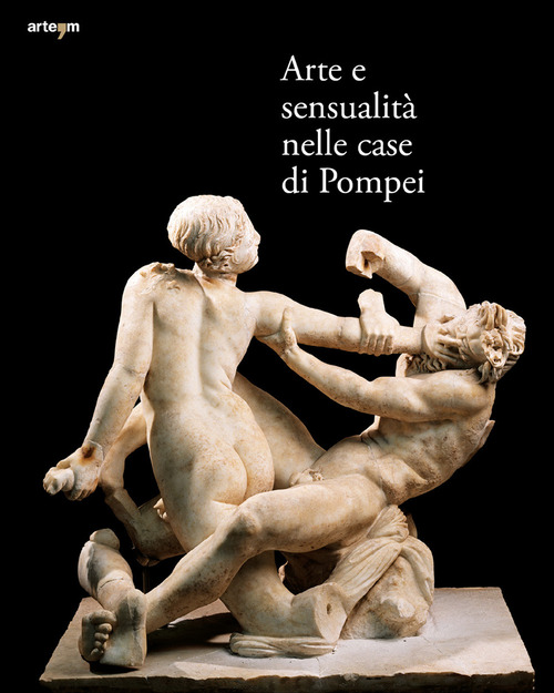 Arte e sensualit&agrave; nelle case di Pompei. Catalogo della mostra (Parco Archeologico di Pompei, 21 aprile 2022-15 gennaio 2023)
